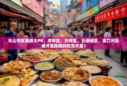 乐山市区美食大PK，市中区、沙湾区、五通桥区、金口河区谁才是隐藏的吃货天堂？