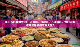 乐山市区美食大PK，市中区、沙湾区、五通桥区、金口河区谁才是隐藏的吃货天堂？