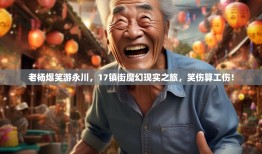 老杨爆笑游永川，17镇街魔幻现实之旅，笑伤算工伤！