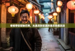 老杨带你探秘巴南，从鱼洞到安澜的重庆隐藏玩法