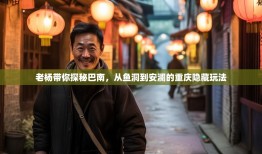 老杨带你探秘巴南，从鱼洞到安澜的重庆隐藏玩法