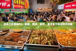 宜宾三区美食PK，翠屏、南溪、叙州，谁才是干饭王的天花板？