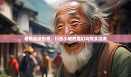 老杨笑谈彭州，川西小城的魔幻与现实漫游
