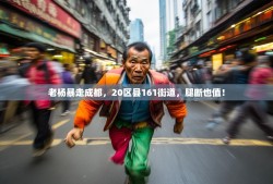 老杨暴走成都，20区县161街道，腿断也值！