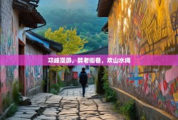 邛崃漫游，醉老街巷，欢山水间