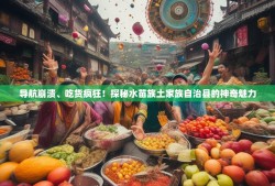 导航崩溃、吃货疯狂！探秘水苗族土家族自治县的神奇魅力