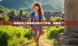 逛遍石柱土家族自治县32个乡镇，腿都细了！