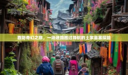 酉阳奇幻之旅，一场迷路胜过导航的土家苗寨探险