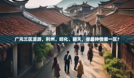 广元三区漫游，利州、昭化、朝天，你最钟情哪一区？