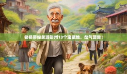 老杨带你笑游彭州13个宝藏地，岔气警告！
