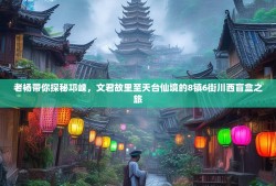 老杨带你探秘邛崃，文君故里至天台仙境的8镇6街川西盲盒之旅