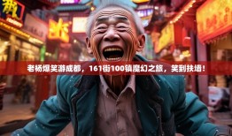 老杨爆笑游成都，161街100镇魔幻之旅，笑到扶墙！