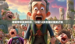 老杨带你笑游石柱，18镇14乡的魔幻爆笑之旅
