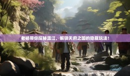 老杨带你探秘温江，解锁天府之国的隐藏玩法！