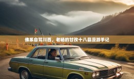 佛系自驾川西，老杨的甘孜十八县漫游手记