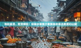 导航崩溃、吃货疯狂！探秘水苗族土家族自治县这座魔幻山城