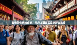 老杨带你玩转成都，天府之国各区县旅游全攻略