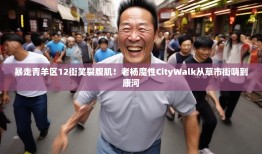 暴走青羊区12街笑裂腹肌！老杨魔性CityWalk从草市街嗨到康河