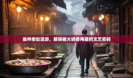 崇州老街漫游，解锁被火锅香掩藏的文艺密码