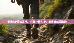 老杨徒步暴走万州，11街29镇12乡，脚底板走到冒烟！