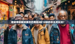老杨带你解锁重庆巴南区8街14镇的非主流玩法！