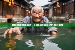老杨带你笑游綦江，25镇5街道漫记巴渝小重庆