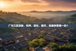 广元三区探秘，利州、昭化、朝天，你最钟爱哪一处？