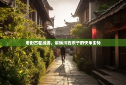 老街古巷漫游，解码川西坝子的快乐密码