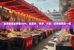 自贡四区盐帮菜大PK，自流井、贡井、大安、沿滩谁更胜一筹？