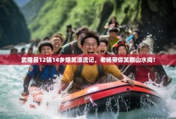武隆县12镇14乡爆笑漂流记，老杨带你笑翻山水间！