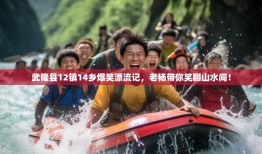 武隆县12镇14乡爆笑漂流记，老杨带你笑翻山水间！