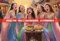 笑到肚子疼！青白江七仙女逛吃指南，从大弯嗨到福洪