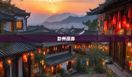 老杨带你玩转彭州，从街头巷尾到山水秘境的漫游指南