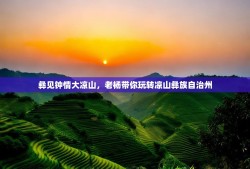 彝见钟情大凉山，老杨带你玩转凉山彝族自治州