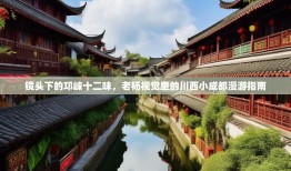 镜头下的邛崃十二味，老杨视觉里的川西小成都漫游指南