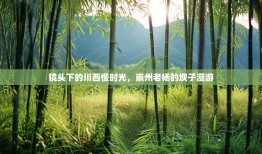 镜头下的川西慢时光，崇州老杨的坝子漫游