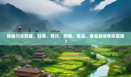 探秘川北四县，旺苍、青川、剑阁、苍溪，谁是最佳快乐星球？