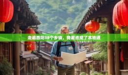 走遍酉阳38个乡镇，我差点成了本地通