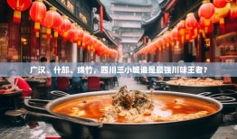 广汉、什邡、绵竹，四川三小城谁是最强川味王者？