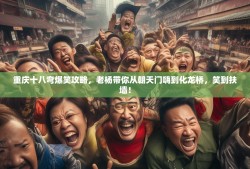 重庆十八弯爆笑攻略，老杨带你从朝天门嗨到化龙桥，笑到扶墙！