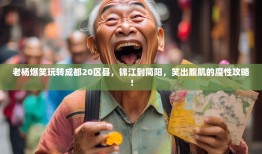 老杨爆笑玩转成都20区县，锦江到简阳，笑出腹肌的魔性攻略！