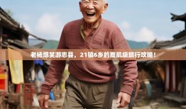 老杨爆笑游忠县，21镇6乡的腹肌级旅行攻略！