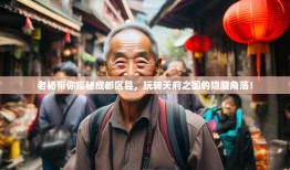 老杨带你探秘成都区县，玩转天府之国的隐藏角落！