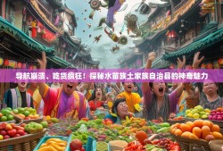 导航崩溃、吃货疯狂！探秘水苗族土家族自治县的神奇魅力