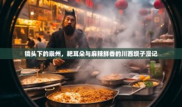 镜头下的崇州，耙耳朵与麻辣鲜香的川西坝子漫记