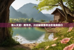 懒人天堂！南充市，川北秘境里的治愈系慢旅行