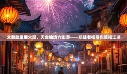 文君故里烟火漫，天台仙境六街游——邛崃老杨带你笑闯江湖