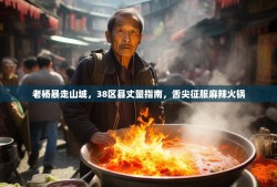 老杨暴走山城，38区县丈量指南，舌尖征服麻辣火锅