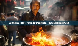 老杨暴走山城，38区县丈量指南，舌尖征服麻辣火锅