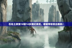 石柱土家族18镇14乡魔幻漂流，老杨带你笑出腹肌！